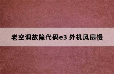 老空调故障代码e3 外机风扇慢